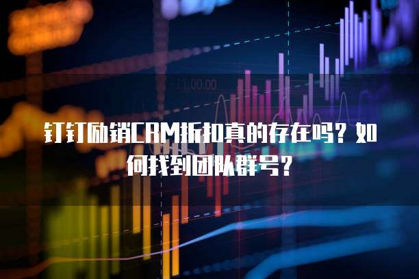 钉钉励销CRM折扣真的存在吗?如何找到团队群号?