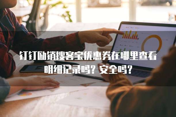 钉钉励销搜客宝优惠券在哪里查看明细记录吗?安全吗?