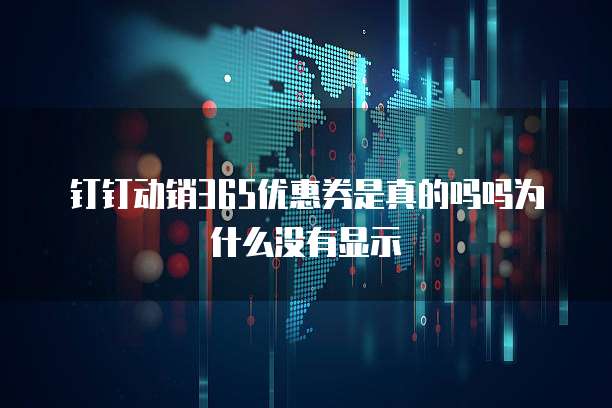 钉钉动销365优惠券是真的吗吗为什么没有显示