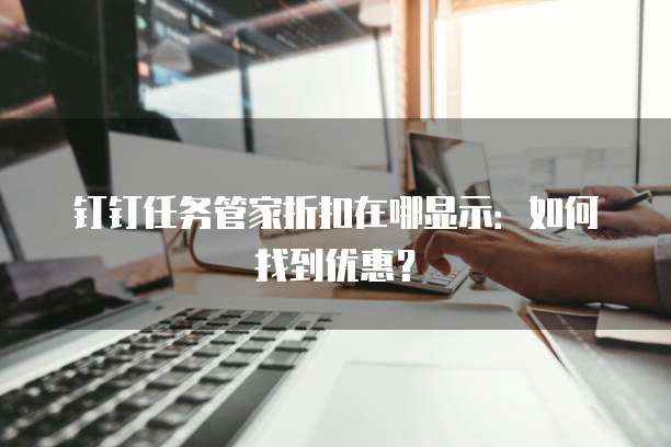 钉钉任务管家折扣在哪显示：如何找到优惠？