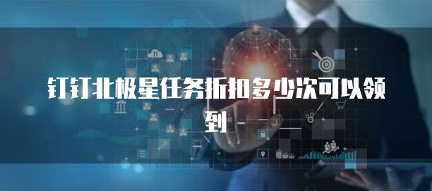 钉钉北极星任务折扣多少次可以领到