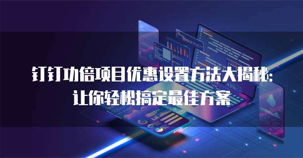 钉钉功倍项目优惠设置方法大揭秘：让你轻松搞定最佳方案