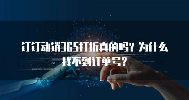 钉钉动销365打折真的吗？为什么找不到订单号？