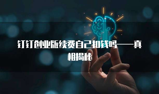 钉钉创业版续费自己扣钱吗——真相揭秘