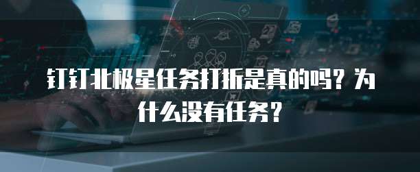 钉钉北极星任务打折是真的吗?为什么没有任务?