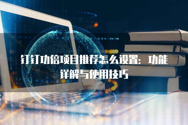 钉钉功倍项目推荐怎么设置:功能详解与使用技巧