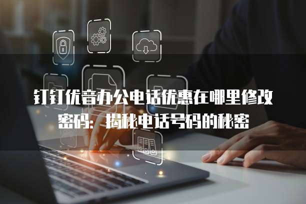 钉钉优音办公电话优惠在哪里修改密码:揭秘电话号码的秘密
