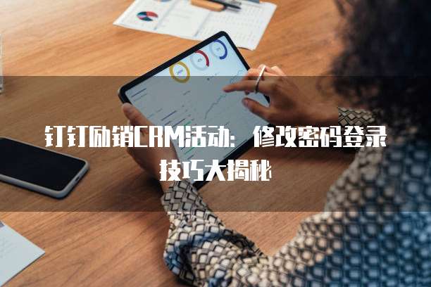 钉钉励销CRM活动:修改密码登录技巧大揭秘