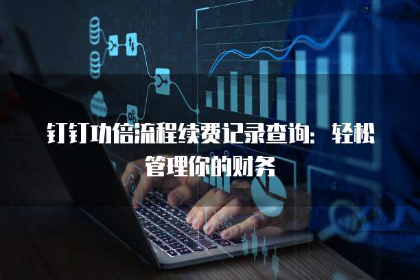 钉钉功倍流程续费记录查询:轻松管理你的财务