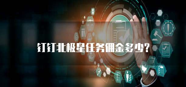 钉钉北极星任务佣金多少?