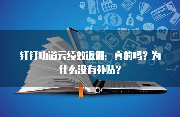 钉钉功道云绩效返佣：真的吗？为什么没有补贴？