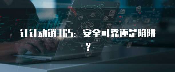 钉钉动销365:安全可靠还是陷阱?