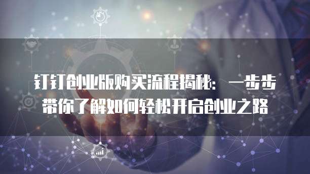 钉钉创业版购买流程揭秘:一步步带你了解如何轻松开启创业之路