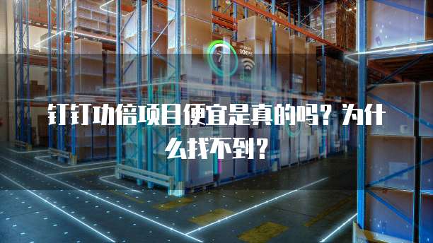 钉钉功倍项目便宜是真的吗?为什么找不到?