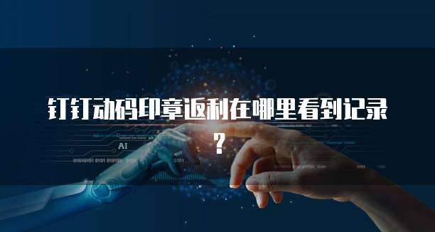 钉钉动码印章返利在哪里看到记录?