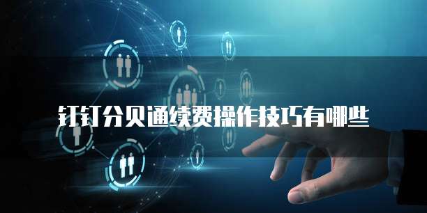 钉钉分贝通续费操作技巧有哪些