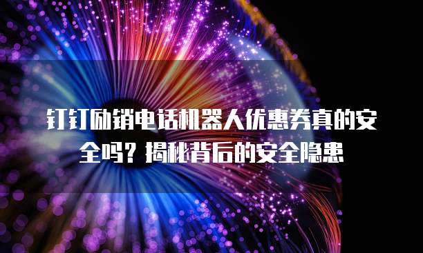 钉钉励销电话机器人优惠券真的安全吗?揭秘背后的安全隐患
