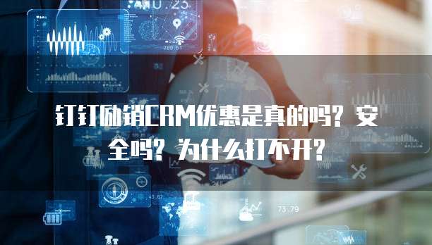 钉钉励销CRM优惠是真的吗? 安全吗? 为什么打不开?