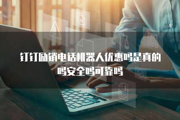 钉钉励销电话机器人优惠吗是真的吗安全吗可靠吗