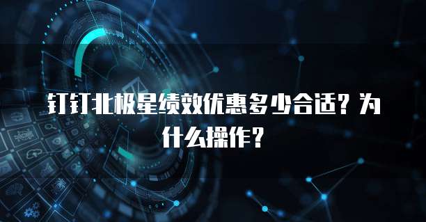 钉钉北极星绩效优惠多少合适?为什么操作?