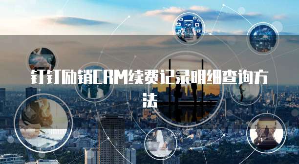钉钉励销CRM续费记录明细查询方法