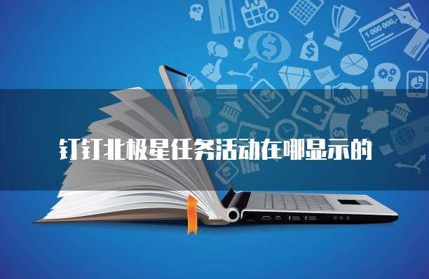 钉钉北极星任务活动在哪显示的