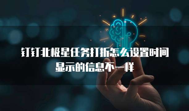 钉钉北极星任务打折怎么设置时间显示的信息不一样