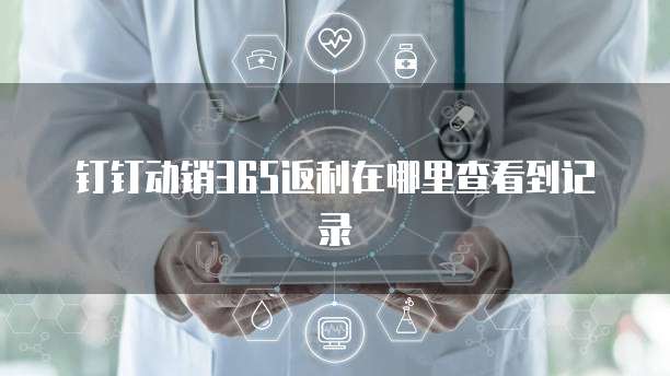 钉钉动销365返利在哪里查看到记录