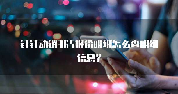 钉钉动销365报价明细怎么查明细信息?