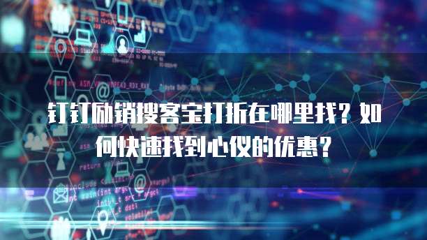 钉钉励销搜客宝打折在哪里找？如何快速找到心仪的优惠？