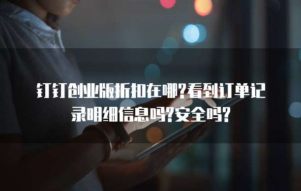 钉钉创业版折扣在哪?看到订单记录明细信息吗?安全吗?