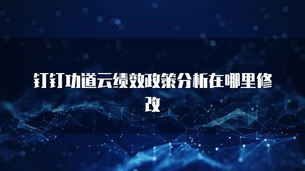 钉钉功道云绩效政策分析在哪里修改