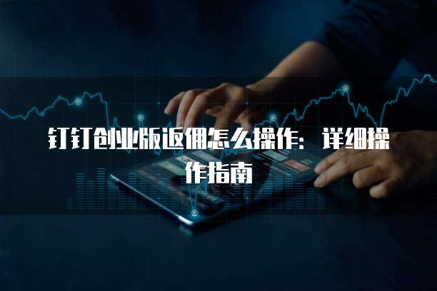 钉钉创业版返佣怎么操作:详细操作指南