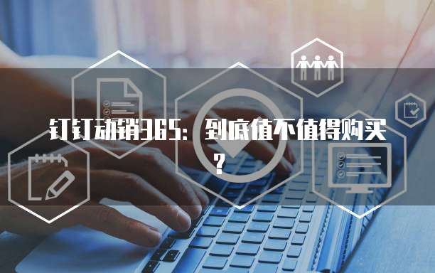 钉钉动销365:到底值不值得购买?