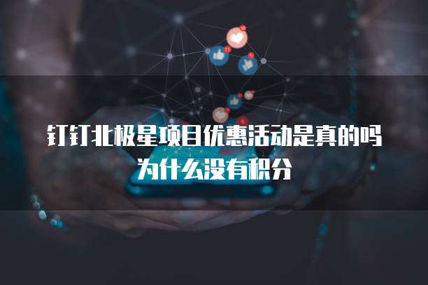 钉钉北极星项目优惠活动是真的吗为什么没有积分