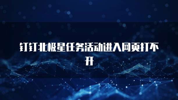 钉钉北极星任务活动进入网页打不开