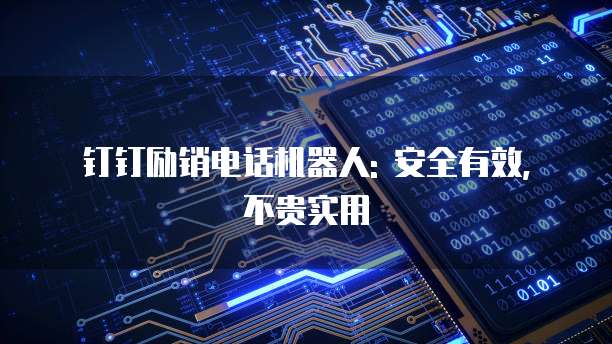 钉钉励销电话机器人: 安全有效, 不贵实用