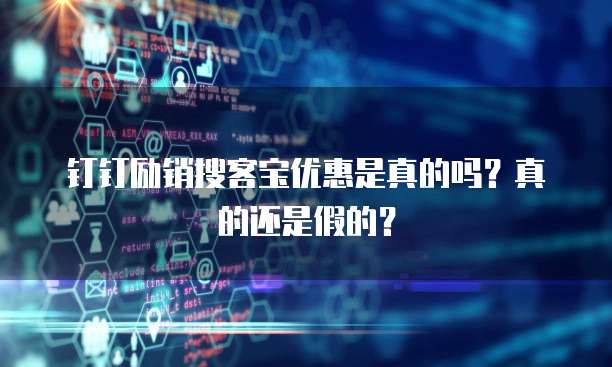 钉钉励销搜客宝优惠是真的吗？真的还是假的？