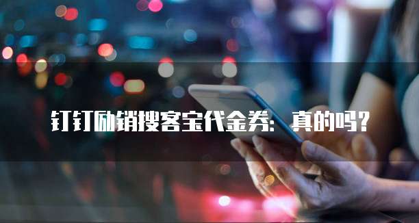 钉钉励销搜客宝代金券:真的吗?
