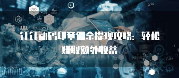 钉钉动码印章佣金提现攻略:轻松赚取额外收益