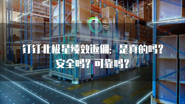 钉钉北极星绩效返佣:是真的吗?安全吗?可靠吗?