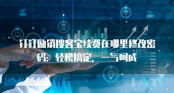 钉钉励销搜客宝续费在哪里修改密码：轻松搞定，一气呵成