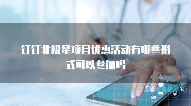 钉钉北极星项目优惠活动有哪些形式可以参加吗