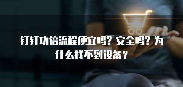 钉钉功倍流程便宜吗?安全吗?为什么找不到设备?