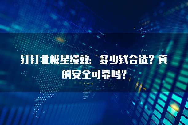 钉钉北极星绩效:多少钱合适?真的安全可靠吗?