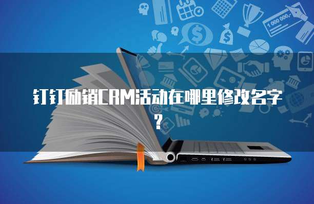 钉钉励销CRM活动在哪里修改名字?