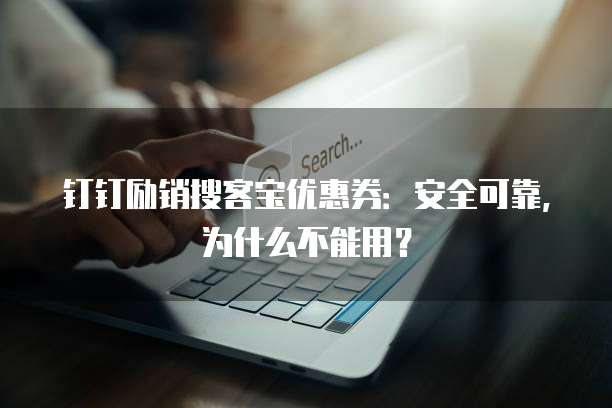 钉钉励销搜客宝优惠券:安全可靠,为什么不能用?