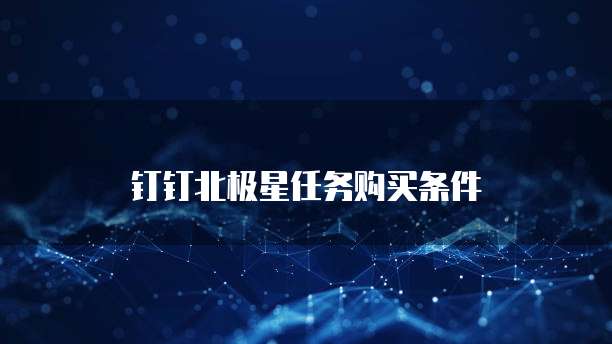 钉钉北极星任务购买条件