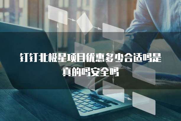 钉钉北极星项目优惠多少合适吗是真的吗安全吗