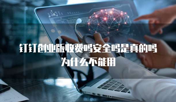 钉钉创业版收费吗安全吗是真的吗为什么不能用